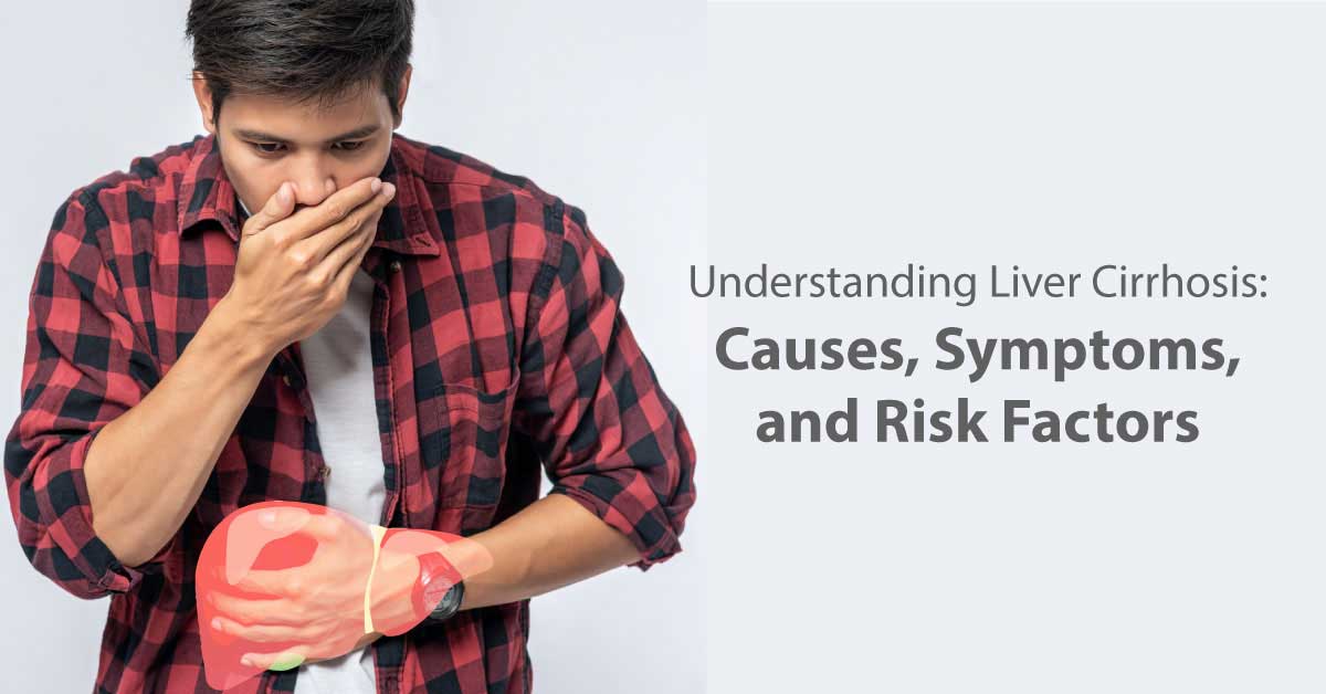 Understanding Liver Cirrhosis: Causes, Symptoms, and Risk Factors