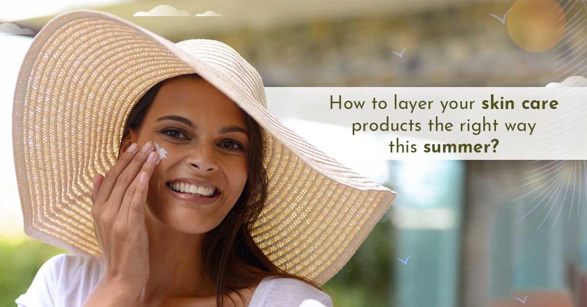 How to layer your skin care products the right way this summer ...